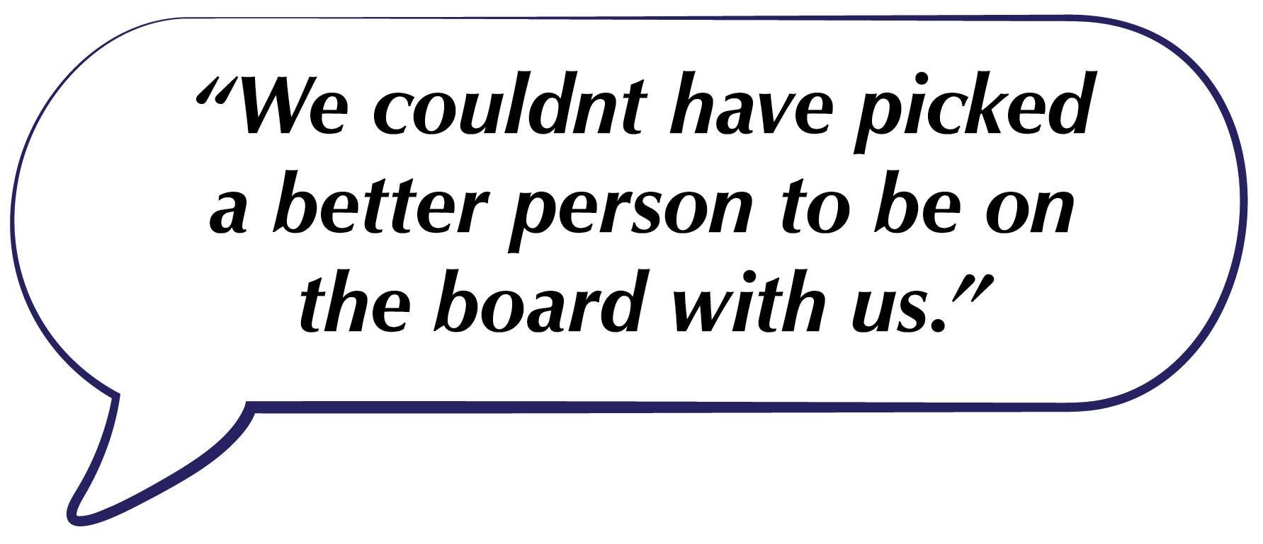 Speech bubble with the quote, “We couldnt have picked a better person to be on the board with us.”
