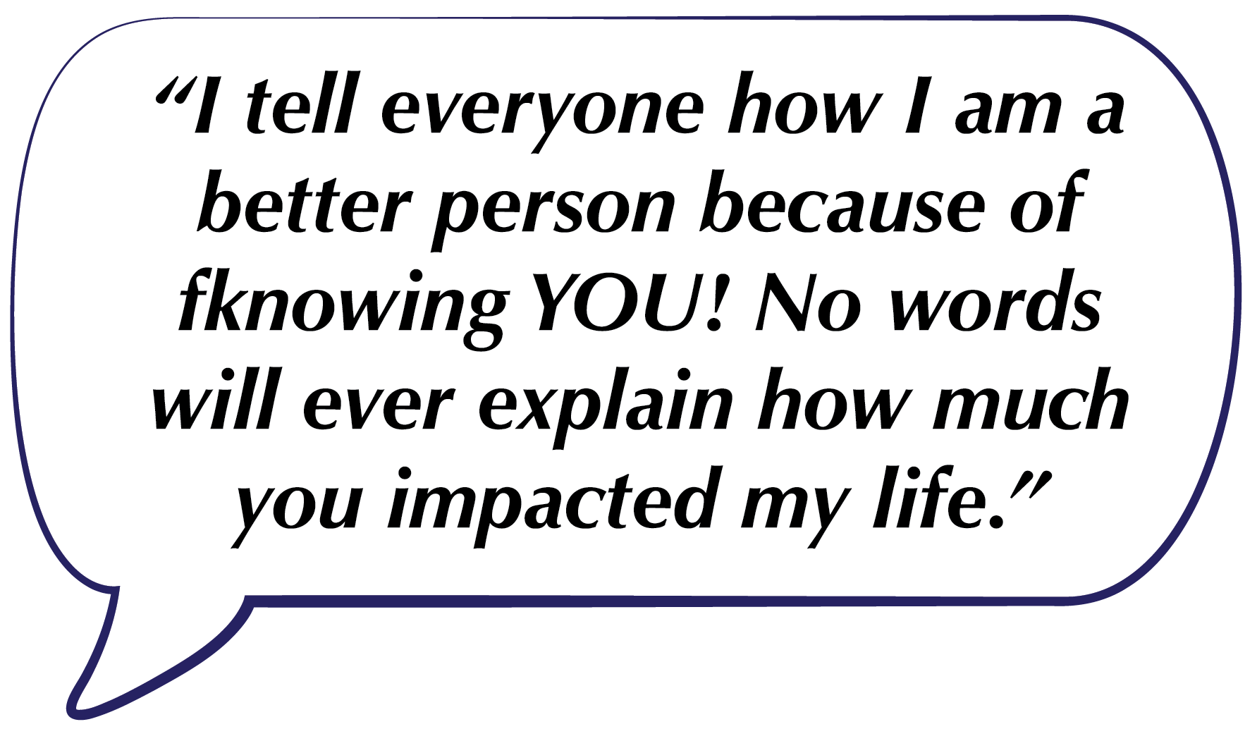 Speech bubble with a quote about someone being a better person and how they impacted the speaker's life.