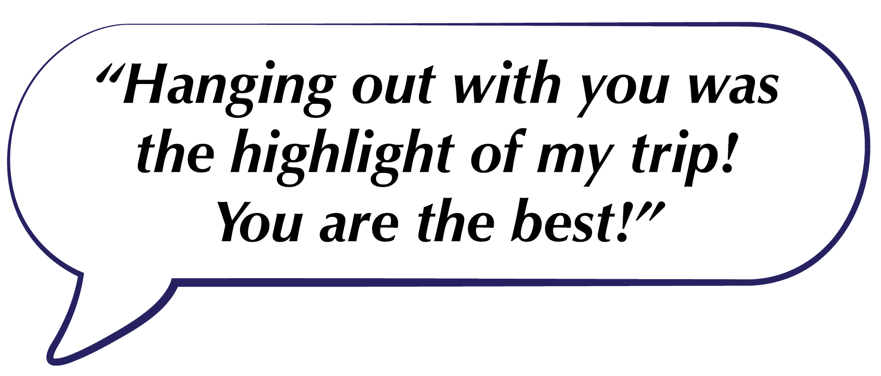 Speech bubble with text: “Hanging out with you was the highlight of my trip! You are the best!”