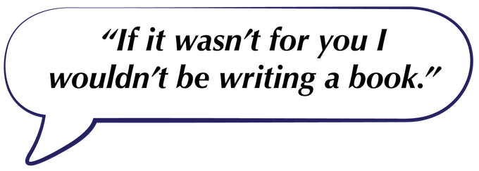 Speech bubble with the quote, “If it wasn’t for you I wouldn’t be writing a book.”